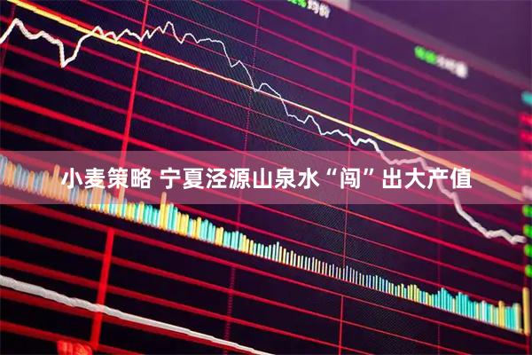 小麦策略 宁夏泾源山泉水“闯”出大产值