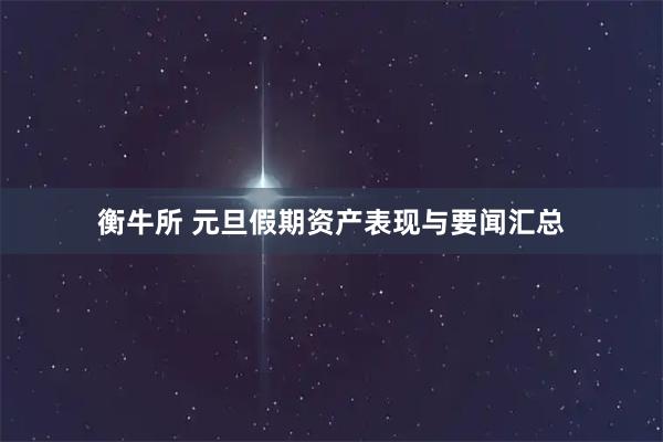 衡牛所 元旦假期资产表现与要闻汇总