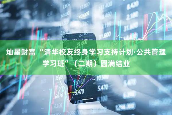灿星财富 “清华校友终身学习支持计划·公共管理学习班”（二期）圆满结业