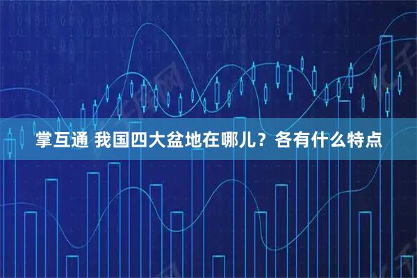 掌互通 我国四大盆地在哪儿？各有什么特点