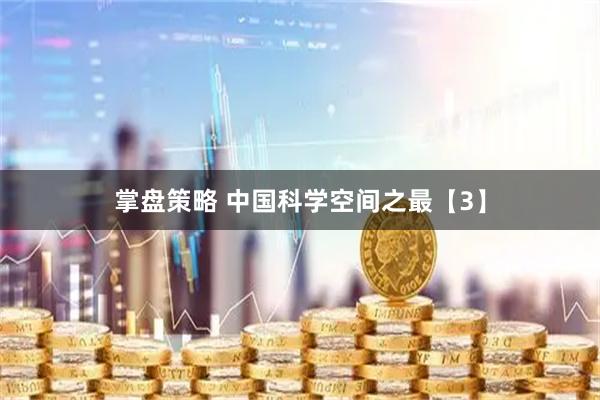 掌盘策略 中国科学空间之最【3】