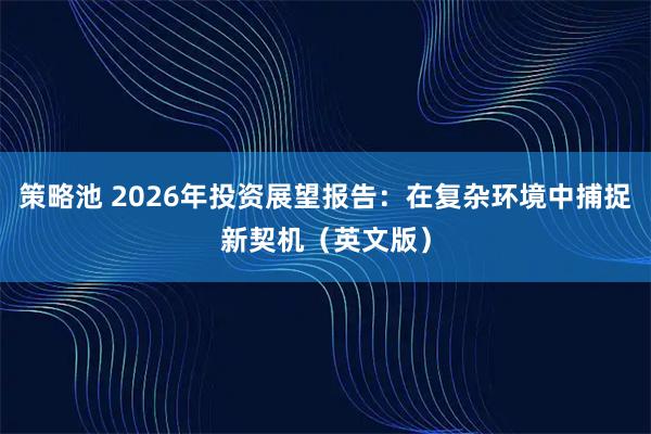 策略池 2026年投资展望报告：在复杂环境中捕捉新契机（英文版）