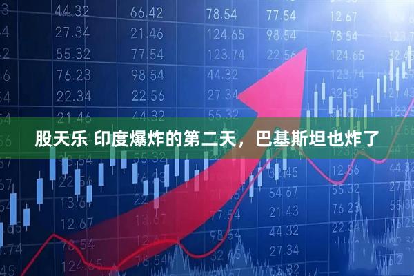 股天乐 印度爆炸的第二天，巴基斯坦也炸了