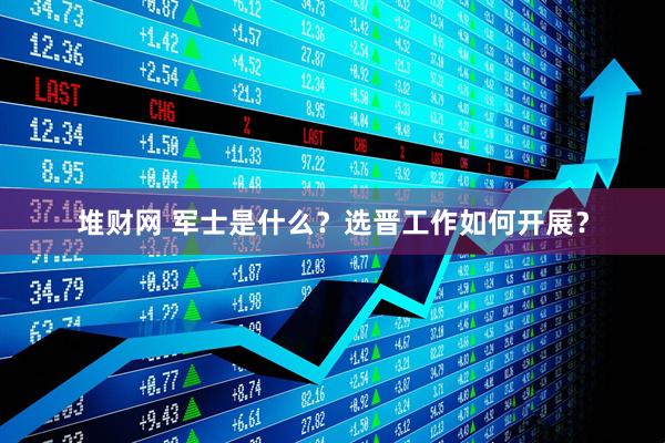 堆财网 军士是什么？选晋工作如何开展？