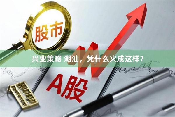 兴业策略 潮汕，凭什么火成这样？
