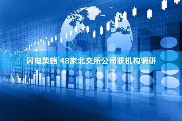 闪电策略 48家北交所公司获机构调研