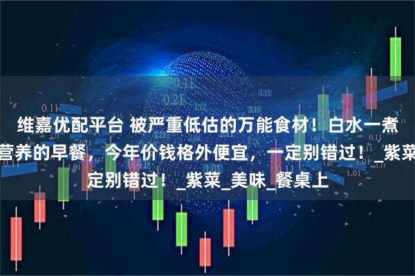 维嘉优配平台 被严重低估的万能食材！白水一煮，就是世上最营养的早餐，今年价钱格外便宜，一定别错过！_紫菜_美味_餐桌上