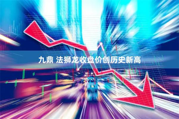 九鼎 法狮龙收盘价创历史新高